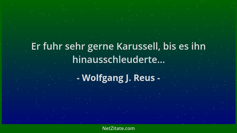 Wolfgang J. Reus - Er fuhr sehr gerne Karussell, bis es ihn hinausschleuderte......