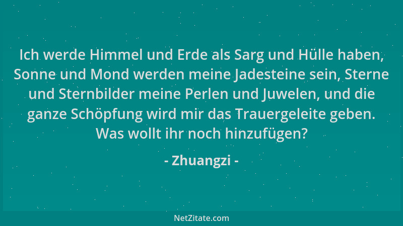 Zhuangzi - Ich werde Himmel und Erde als Sarg und Hülle haben, Sonne und Mond werden meine Jadesteine sein, Sterne und Ster...