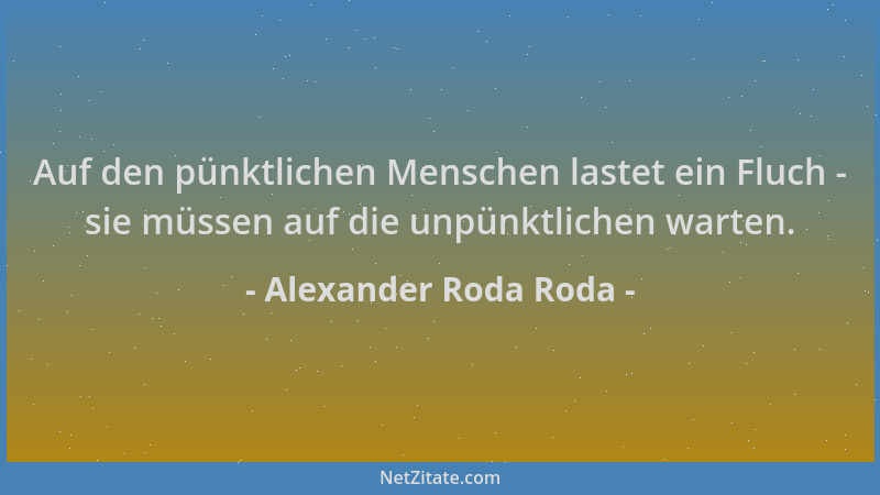 Alexander Roda Roda - Auf den pünktlichen Menschen lastet ein Fluch - sie müssen auf die unpünktlichen warten....