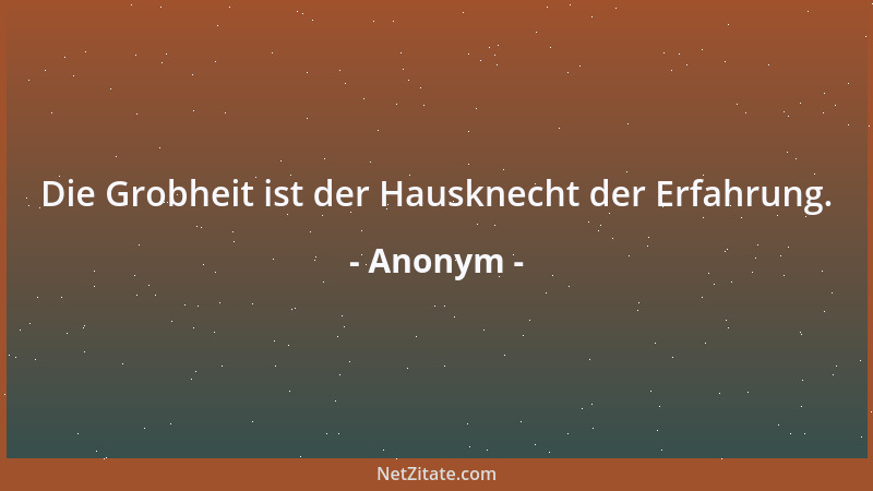 Anonym - Die Grobheit ist der Hausknecht der Erfahrung....