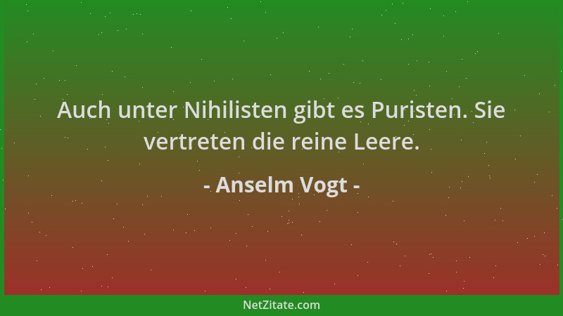 Anselm Vogt - Auch unter Nihilisten gibt es Puristen. Sie vertreten die reine Leere....