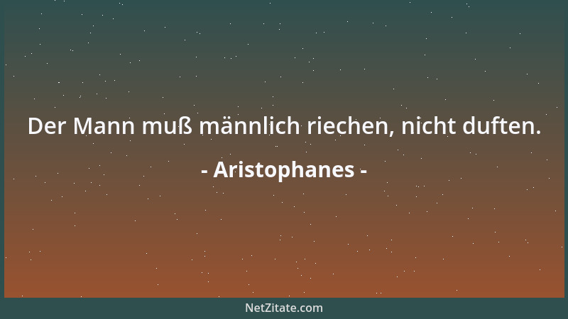 Aristophanes - Der Mann muß männlich riechen, nicht duften....