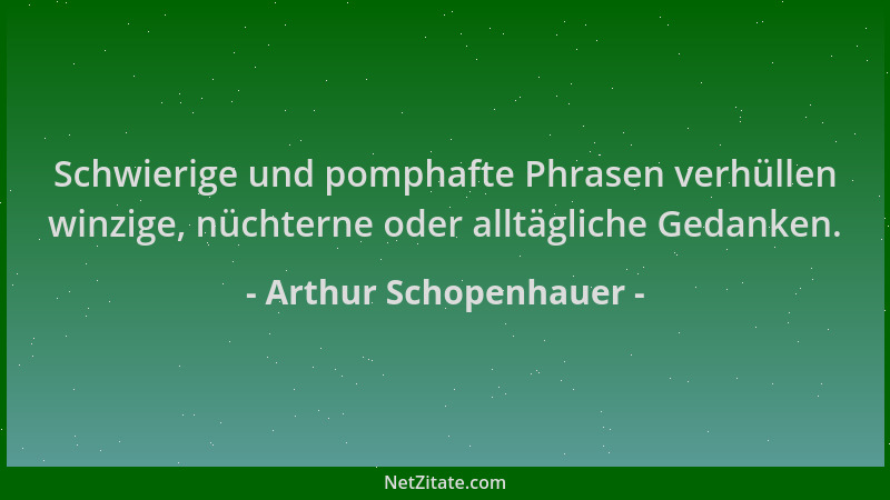 Arthur Schopenhauer - Schwierige und pomphafte Phrasen verhüllen winzige, nüchterne oder alltägliche Gedanken....