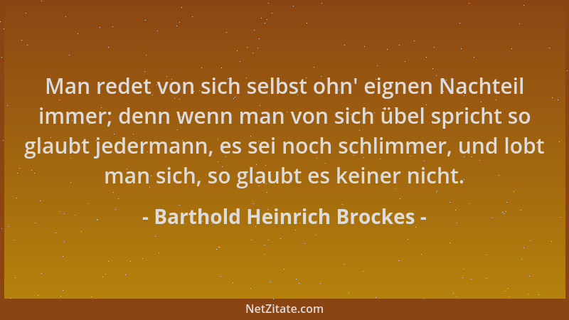 Barthold Heinrich Brockes - Man redet von sich selbst ohn ' eignen Nachteil immer; denn wenn man von sich übel spricht so gl...