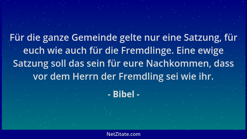 Bibel - Für die ganze Gemeinde gelte nur eine Satzung, für euch wie auch für die Fremdlinge. Eine ewige Satzung soll das se...