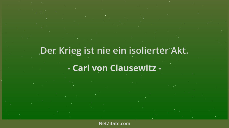 Carl von Clausewitz - Der Krieg ist nie ein isolierter Akt....