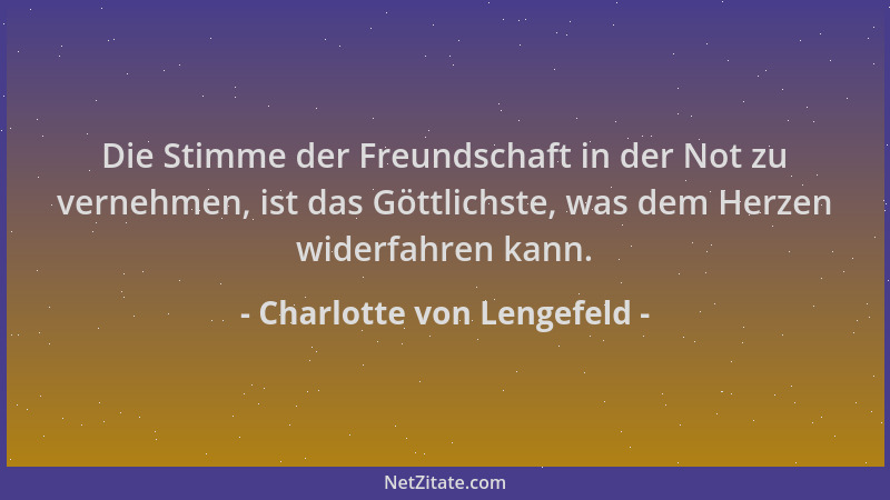 Charlotte von Lengefeld - Die Stimme der Freundschaft in der Not zu vernehmen, ist das Göttlichste, was dem Herzen widerfah...