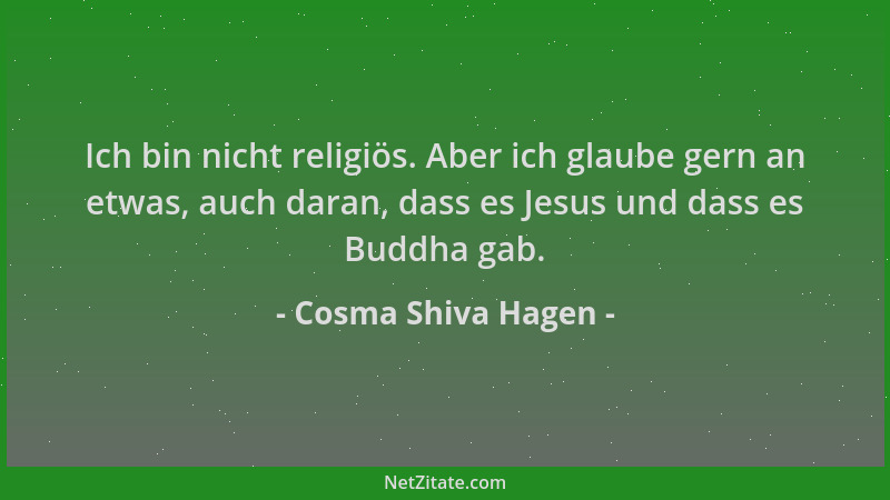 Cosma Shiva Hagen - Ich bin nicht religiös. Aber ich glaube gern an etwas, auch daran, dass es Jesus und dass es Buddha gab...
