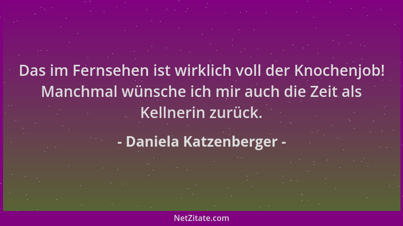 Daniela Katzenberger - Das im Fernsehen ist wirklich voll der Knochenjob! Manchmal wünsche ich mir auch die Zeit als Kellne...