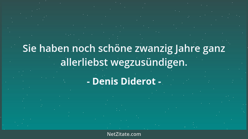 Denis Diderot - Sie haben noch schöne zwanzig Jahre ganz allerliebst wegzusündigen....