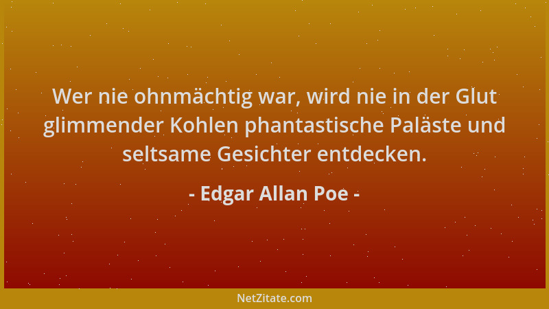 Edgar Allan Poe - Wer nie ohnmächtig war, wird nie in der Glut glimmender Kohlen phantastische Paläste und seltsame Gesicht...