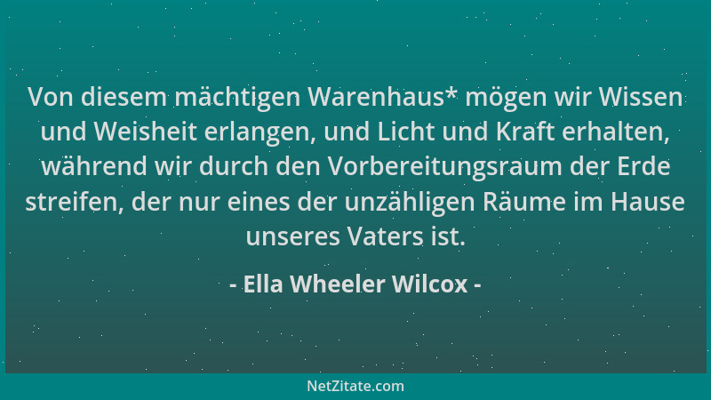 Ella Wheeler Wilcox - Von diesem mächtigen Warenhaus* mögen wir Wissen und Weisheit erlangen, und Licht und Kraft erhalten,...