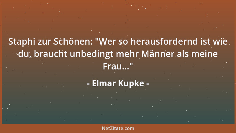 Elmar Kupke - Staphi zur Schönen:  "Wer so herausfordernd ist wie du, braucht unbedingt mehr Männer als meine Frau... "...