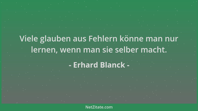 Erhard Blanck - Viele glauben aus Fehlern könne man nur lernen, wenn man sie selber macht....