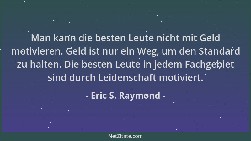 Eric S. Raymond - Man kann die besten Leute nicht mit Geld motivieren. Geld ist nur ein Weg, um den Standard zu halten. Die...