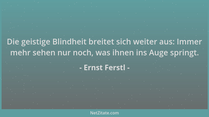 Ernst Ferstl - Die geistige Blindheit breitet sich weiter aus: Immer mehr sehen nur noch, was ihnen ins Auge springt....