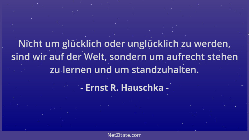 Ernst R. Hauschka - Nicht um glücklich oder unglücklich zu werden, sind wir auf der Welt, sondern um aufrecht stehen zu ler...