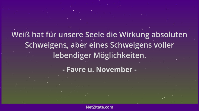 Favre u. November - Weiß hat für unsere Seele die Wirkung absoluten Schweigens, aber eines Schweigens voller lebendiger Mög...