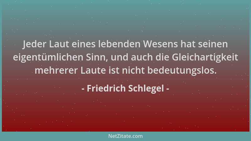 Friedrich Schlegel - Jeder Laut eines lebenden Wesens hat seinen eigentümlichen Sinn, und auch die Gleichartigkeit mehrerer...