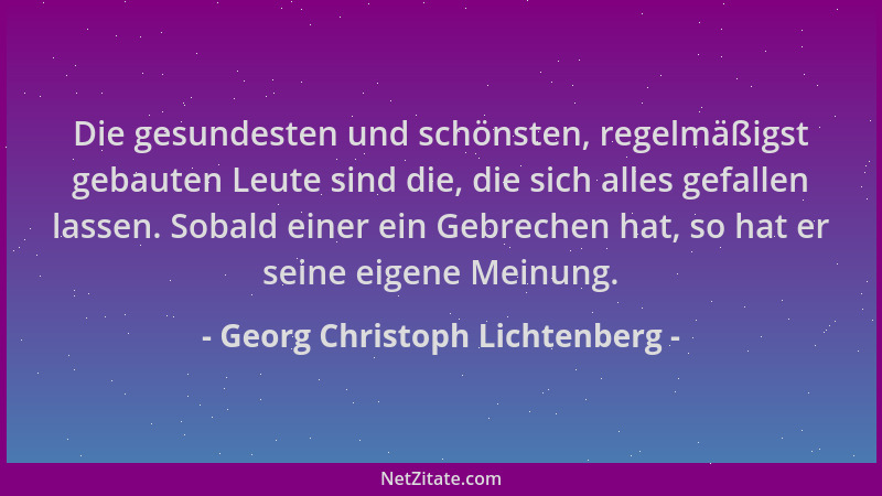 Georg Christoph Lichtenberg - Die gesundesten und schönsten, regelmäßigst gebauten Leute sind die, die sich alles gefallen...