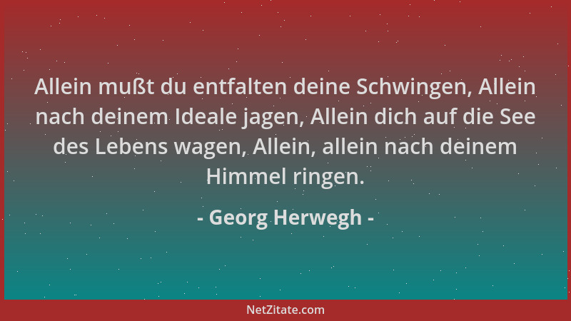 Georg Herwegh - Allein mußt du entfalten deine Schwingen, Allein nach deinem Ideale jagen, Allein dich auf die See des Lebe...