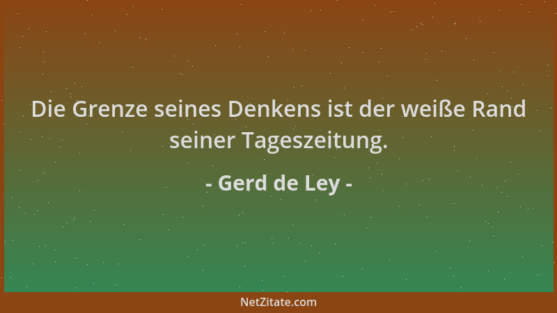 Gerd de Ley - Die Grenze seines Denkens ist der weiße Rand seiner Tageszeitung....