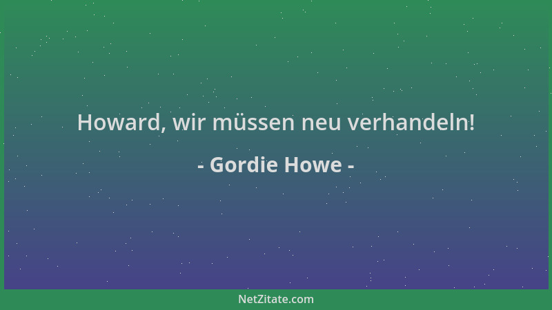 Gordie Howe - Howard, wir müssen neu verhandeln!...