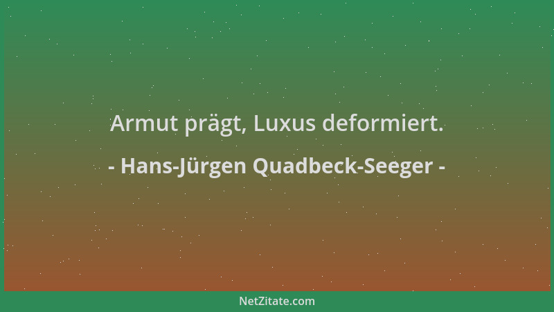 Hans-Jürgen Quadbeck-Seeger - Armut prägt, Luxus deformiert....