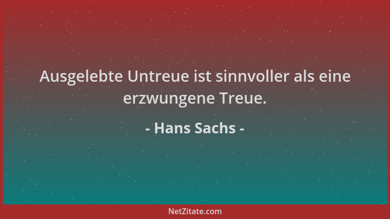 Hans Sachs - Ausgelebte Untreue ist sinnvoller als eine erzwungene Treue....