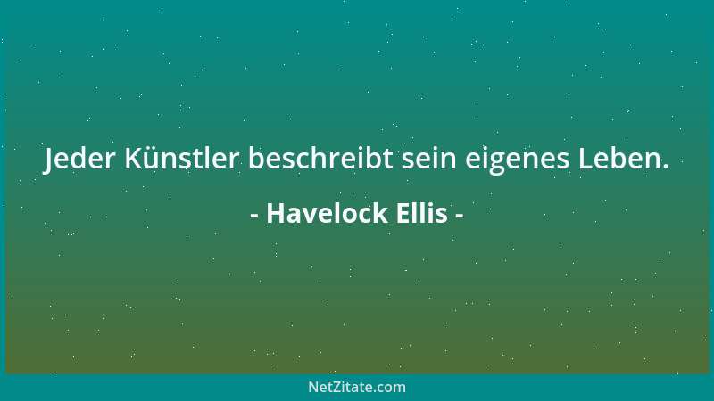 Havelock Ellis - Jeder Künstler beschreibt sein eigenes Leben....