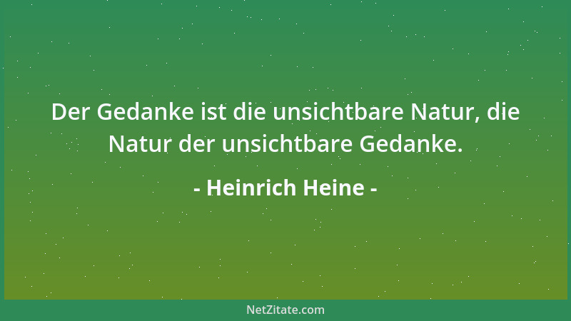 Heinrich Heine - Der Gedanke ist die unsichtbare Natur, die Natur der unsichtbare Gedanke....