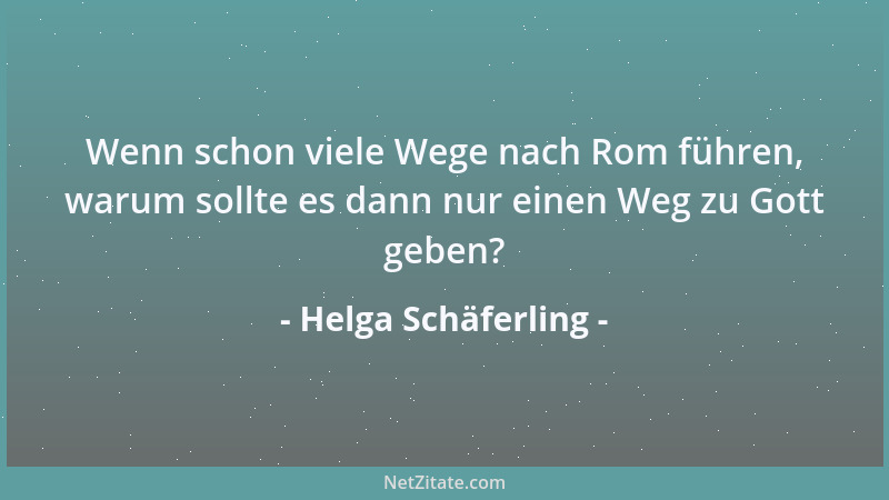 Helga Schäferling - Wenn schon viele Wege nach Rom führen, warum sollte es dann nur einen Weg zu Gott geben?...