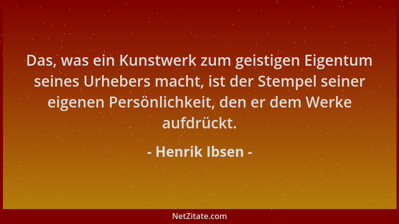 Henrik Ibsen - Das, was ein Kunstwerk zum geistigen Eigentum seines Urhebers macht, ist der Stempel seiner eigenen Persönli...