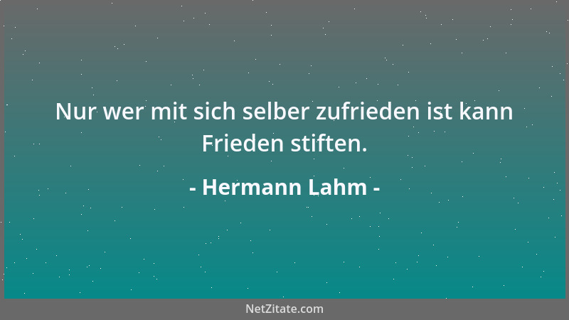 Hermann Lahm - Nur wer mit sich selber zufrieden ist kann Frieden stiften....