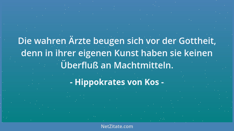 Hippokrates von Kos - Die wahren Ärzte beugen sich vor der Gottheit, denn in ihrer eigenen Kunst haben sie keinen Überfluß...