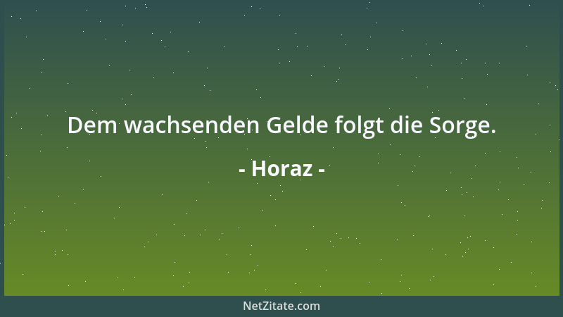 Horaz - Dem wachsenden Gelde folgt die Sorge....