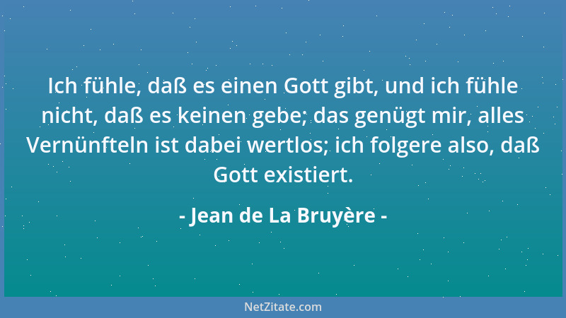 Jean de La Bruyère - Ich fühle, daß es einen Gott gibt, und ich fühle nicht, daß es keinen gebe; das genügt mir, alles Vern...