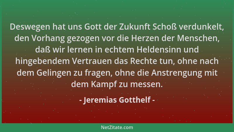Jeremias Gotthelf - Deswegen hat uns Gott der Zukunft Schoß verdunkelt, den Vorhang gezogen vor die Herzen der Menschen, da...
