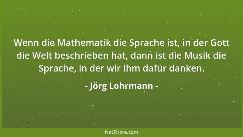 Jörg Lohrmann - Wenn die Mathematik die Sprache ist, in der Gott die Welt beschrieben hat, dann ist die Musik die Sprache,...