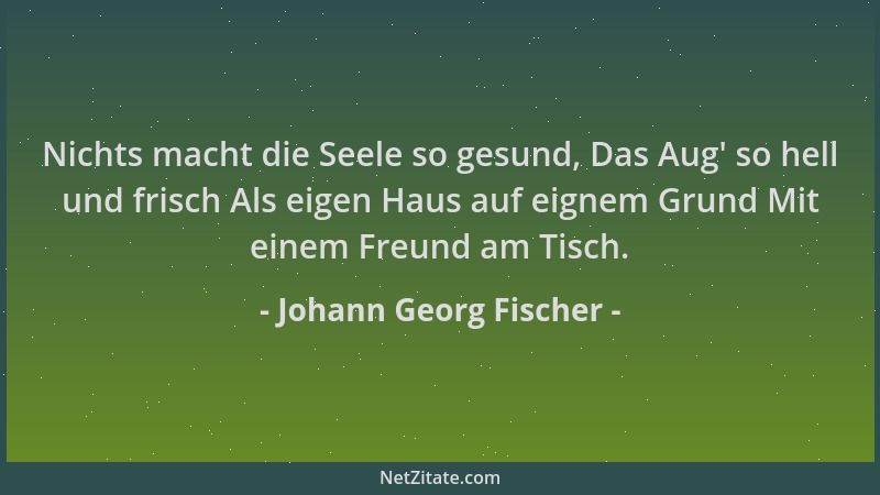 Johann Georg Fischer - Nichts macht die Seele so gesund, Das Aug ' so hell und frisch Als eigen Haus auf eignem Grund Mit ei...