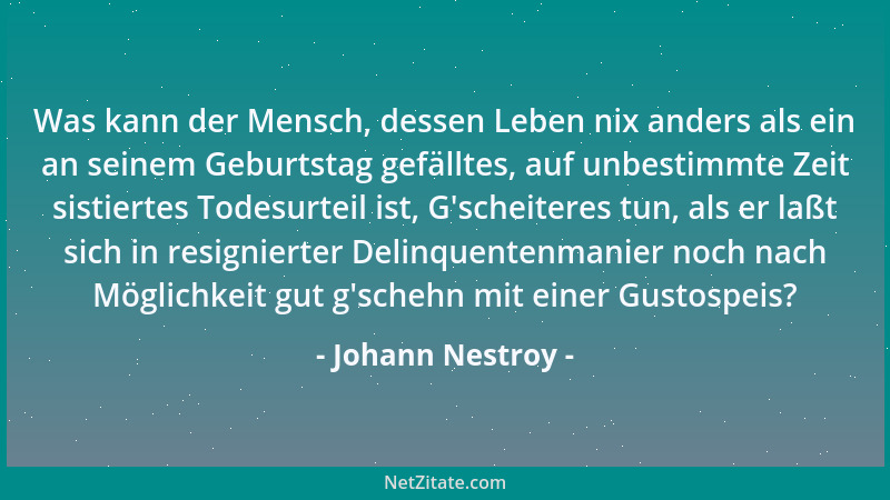 Johann Nestroy - Was kann der Mensch, dessen Leben nix anders als ein an seinem Geburtstag gefälltes, auf unbestimmte Zeit...