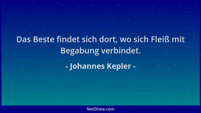 Johannes Kepler - Das Beste findet sich dort, wo sich Fleiß mit Begabung verbindet....