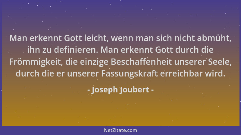 Joseph Joubert - Man erkennt Gott leicht, wenn man sich nicht abmüht, ihn zu definieren. Man erkennt Gott durch die Frömmig...