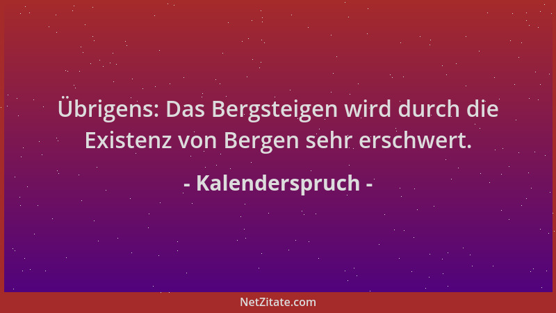 Kalenderspruch - Übrigens: Das Bergsteigen wird durch die Existenz von Bergen sehr erschwert....