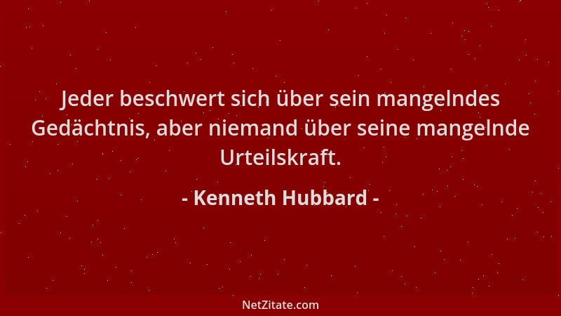 Kenneth Hubbard - Jeder beschwert sich über sein mangelndes Gedächtnis, aber niemand über seine mangelnde Urteilskraft....