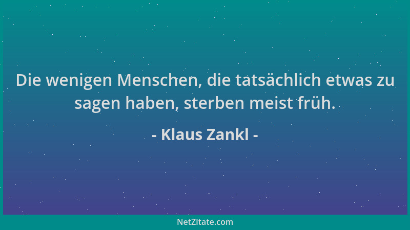 Klaus Zankl - Die wenigen Menschen, die tatsächlich etwas zu sagen haben, sterben meist früh....