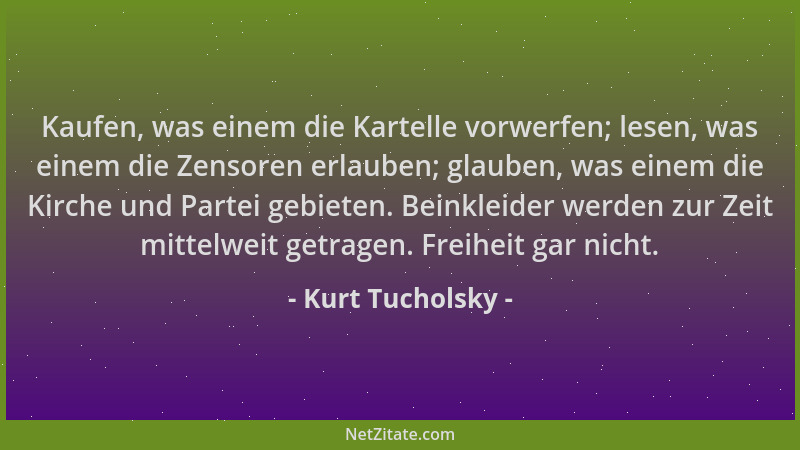 Kurt Tucholsky - Kaufen, was einem die Kartelle vorwerfen; lesen, was einem die Zensoren erlauben; glauben, was einem die K...