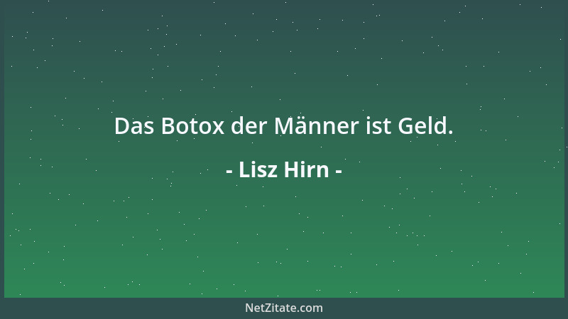 Lisz Hirn - Das Botox der Männer ist Geld....