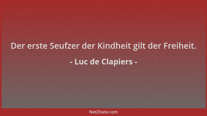 Luc de Clapiers - Der erste Seufzer der Kindheit gilt der Freiheit....