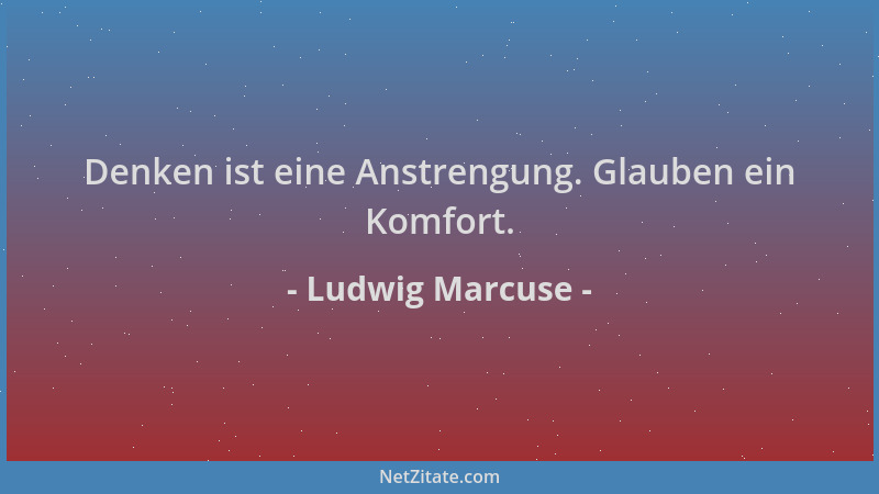 Ludwig Marcuse - Denken ist eine Anstrengung. Glauben ein Komfort....